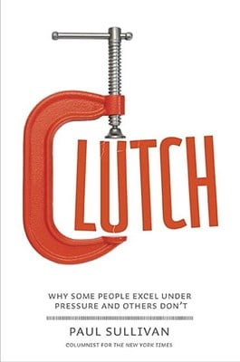  Clutch: Why Some People Excel Under Pressure and Others Don't
