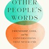 Other People's Words: Friendship, Loss, and the Conversations That Never End