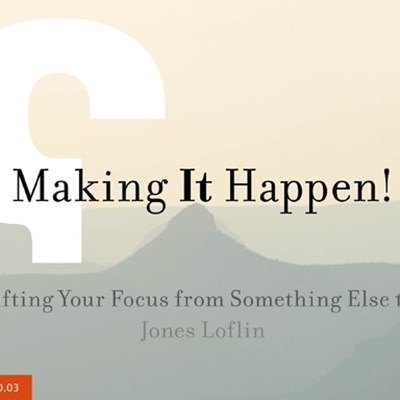 Making It Happen! Shifting Your Focus from Something Else to It
