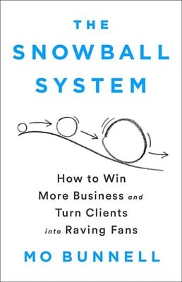 The Snowball System: How to Win More Business and Turn Clients Into Raving Fans