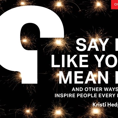 Say It Like You Mean It: And Other Ways to Inspire People Every Day